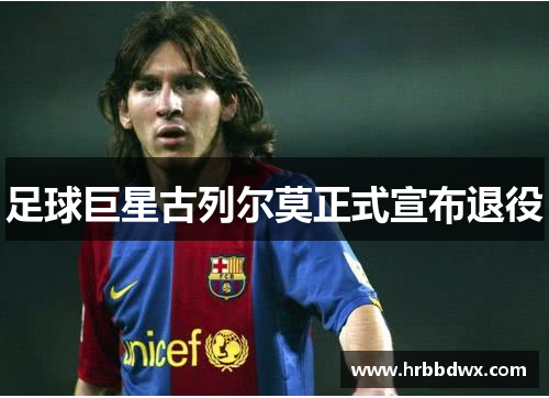 足球巨星古列尔莫正式宣布退役